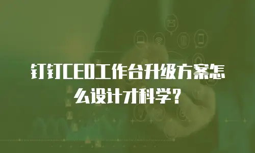 钉钉CEO工作台升级方案怎么设计才科学？