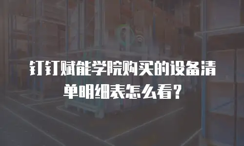 钉钉赋能学院购买的设备清单明细表怎么看？