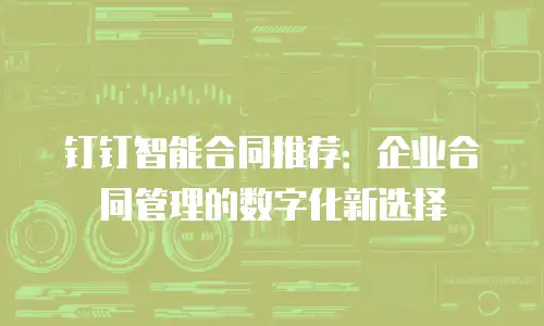 钉钉智能合同推荐：企业合同管理的数字化新选择