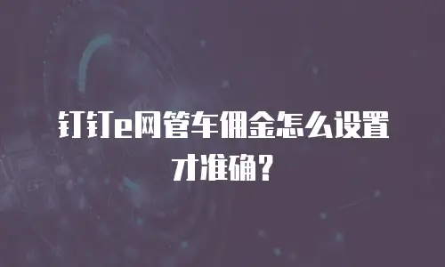 钉钉e网管车佣金怎么设置才准确？