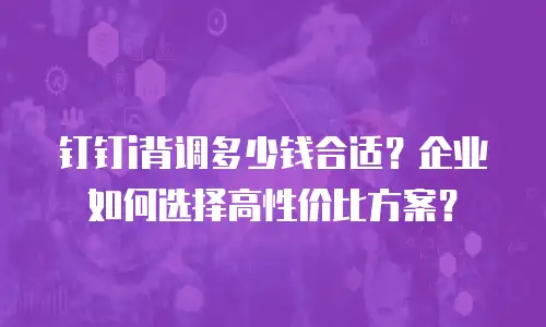 钉钉i背调多少钱合适？企业如何选择高性价比方案？