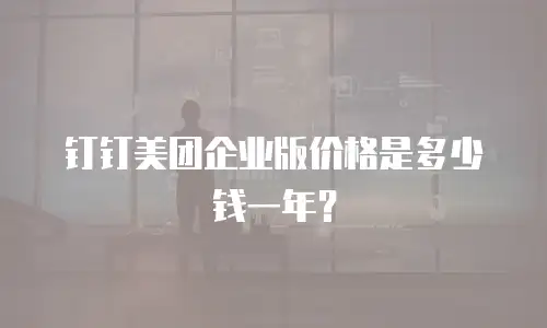 钉钉美团企业版价格是多少钱一年？