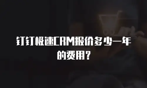钉钉极速CRM报价多少一年的费用？