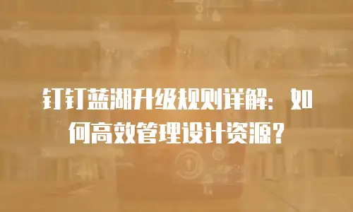 钉钉蓝湖升级规则详解：如何高效管理设计资源？