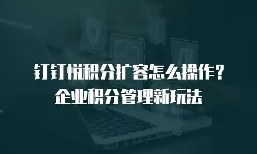 钉钉悦积分扩容怎么操作？企业积分管理新玩法