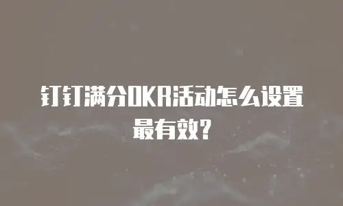 钉钉满分OKR活动怎么设置最有效？
