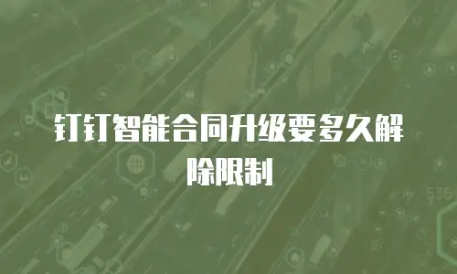 钉钉智能合同升级要多久解除限制