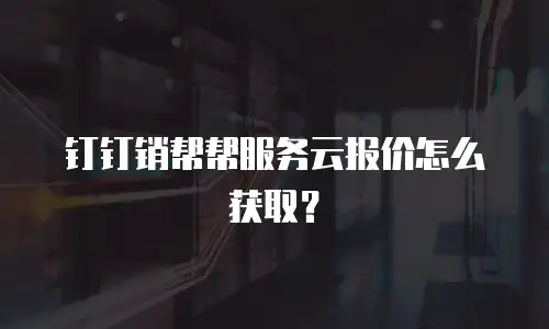 钉钉销帮帮服务云报价怎么获取？