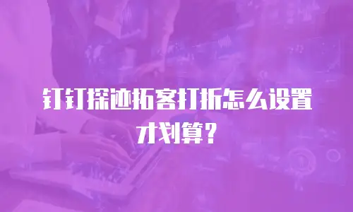 钉钉探迹拓客打折怎么设置才划算？