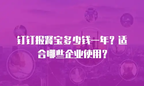 钉钉报餐宝多少钱一年？适合哪些企业使用？