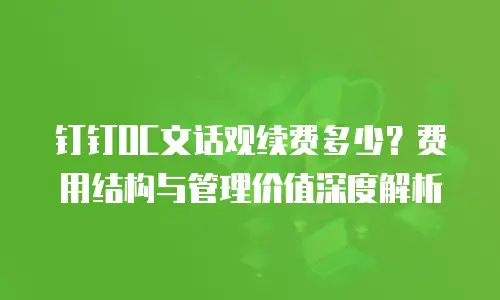 钉钉OC文话观续费多少？费用结构与管理价值深度解析