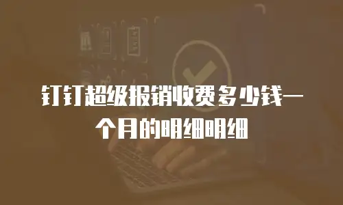 钉钉超级报销收费多少钱一个月的明细明细