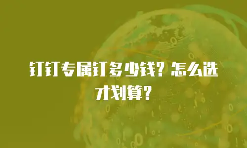 钉钉专属钉多少钱？怎么选才划算？