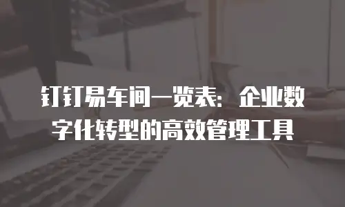 钉钉易车间一览表：企业数字化转型的高效管理工具