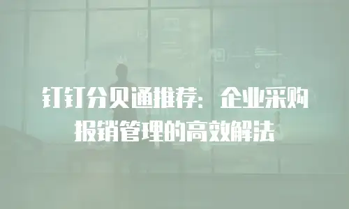 钉钉分贝通推荐：企业采购报销管理的高效解法