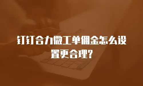 钉钉合力微工单佣金怎么设置更合理？