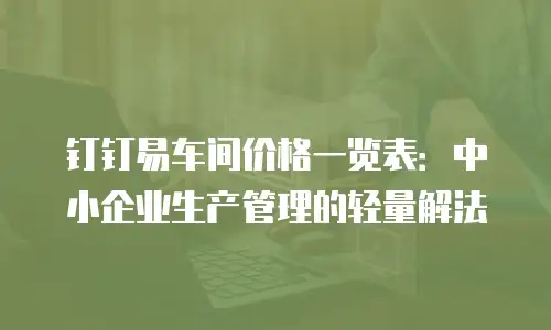 钉钉易车间价格一览表：中小企业生产管理的轻量解法