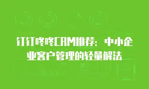 钉钉咚咚CRM推荐：中小企业客户管理的轻量解法