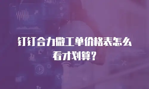 钉钉合力微工单价格表怎么看才划算？