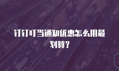 钉钉叮当通知优惠怎么用最划算？