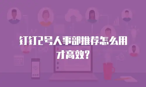 钉钉2号人事部推荐怎么用才高效？