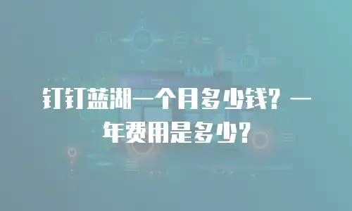 钉钉蓝湖一个月多少钱？一年费用是多少？