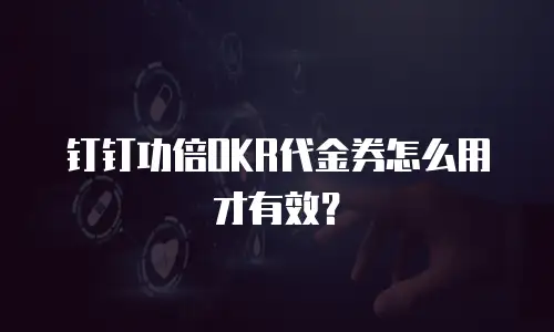 钉钉功倍OKR代金券怎么用才有效？