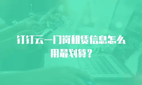 钉钉云一门岗租赁信息怎么用最划算？