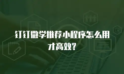 钉钉微学推荐小程序怎么用才高效？