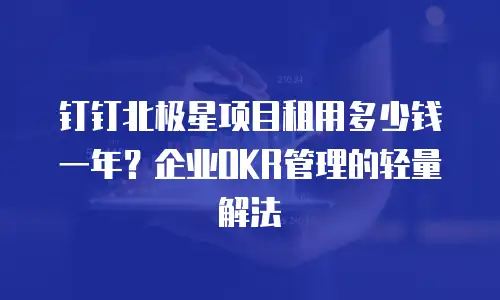 钉钉北极星项目租用多少钱一年？企业OKR管理的轻量解法