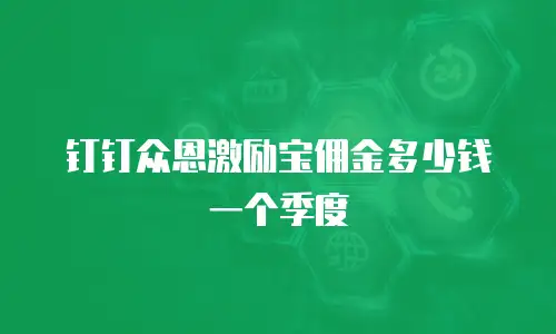 钉钉众恩激励宝佣金多少钱一个季度