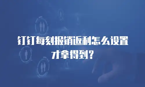 钉钉每刻报销返利怎么设置才拿得到？