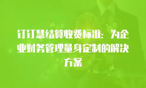 钉钉慧结算收费标准：为企业财务管理量身定制的解决方案