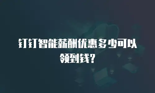 钉钉智能薪酬优惠多少可以领到钱？