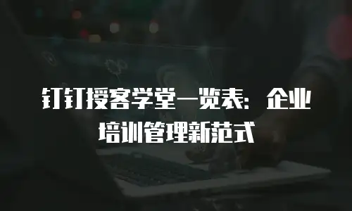 钉钉授客学堂一览表：企业培训管理新范式