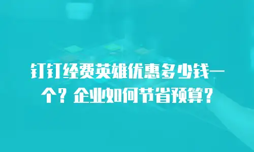 钉钉经费英雄优惠多少钱一个？企业如何节省预算？