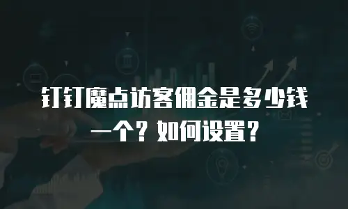 钉钉魔点访客佣金是多少钱一个？如何设置？