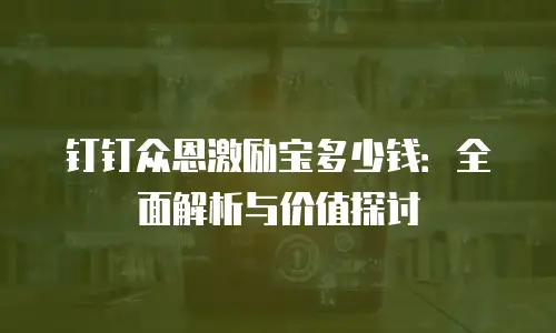 钉钉众恩激励宝多少钱：全面解析与价值探讨
