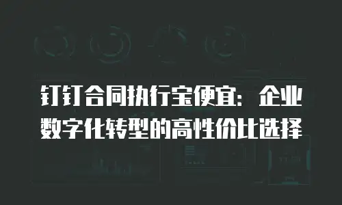 钉钉合同执行宝便宜：企业数字化转型的高性价比选择