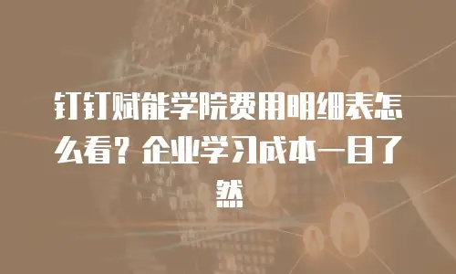 钉钉赋能学院费用明细表怎么看？企业学习成本一目了然