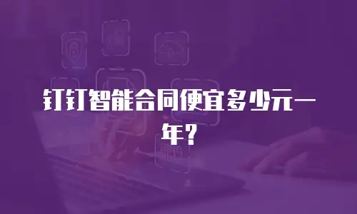 钉钉智能合同便宜多少元一年？