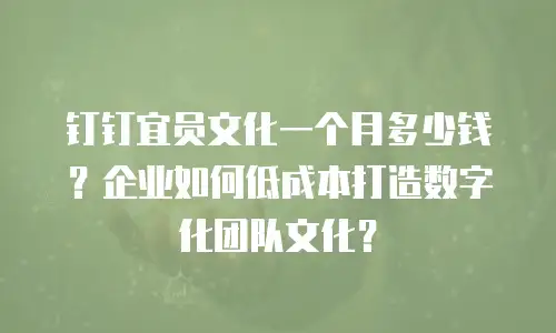 钉钉宜员文化一个月多少钱？企业如何低成本打造数字化团队文化？