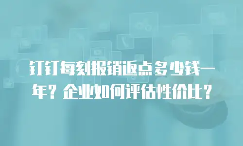 钉钉每刻报销返点多少钱一年？企业如何评估性价比？