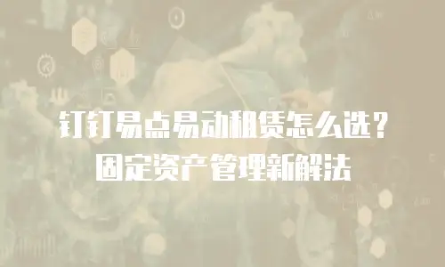 钉钉易点易动租赁怎么选？固定资产管理新解法