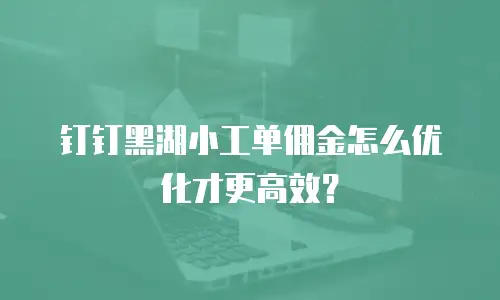 钉钉黑湖小工单佣金怎么优化才更高效？