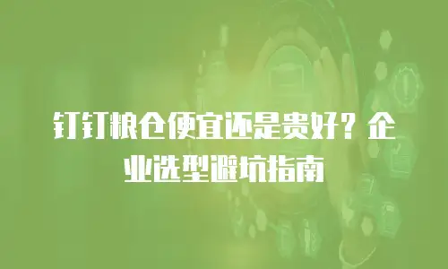 钉钉粮仓便宜还是贵好？企业选型避坑指南