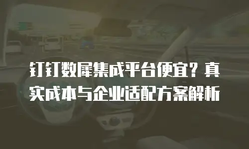 钉钉数犀集成平台便宜？真实成本与企业适配方案解析
