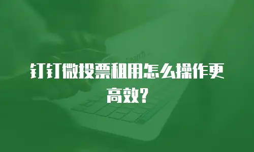 钉钉微投票租用怎么操作更高效？