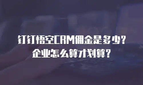 钉钉悟空CRM佣金是多少？企业怎么算才划算？