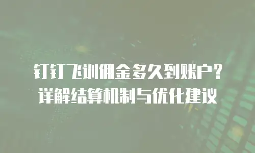 钉钉飞训佣金多久到账户？详解结算机制与优化建议